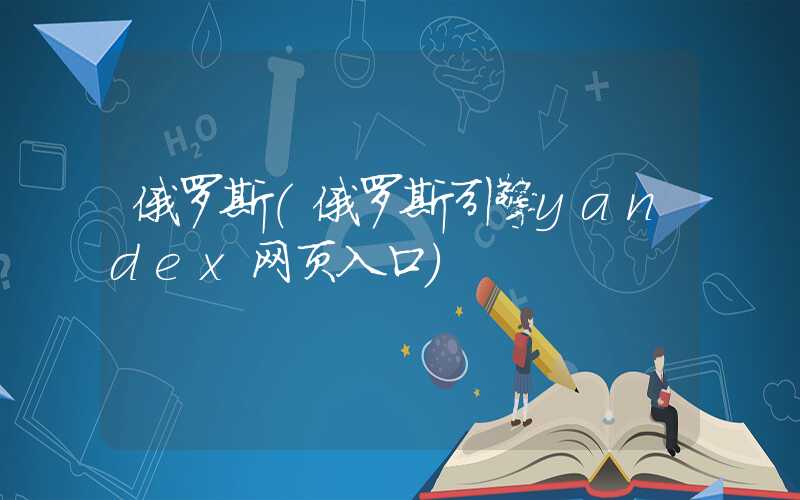 俄罗斯（俄罗斯引擎yandex网页入口）