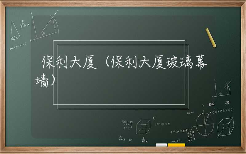保利大厦（保利大厦玻璃幕墙）
