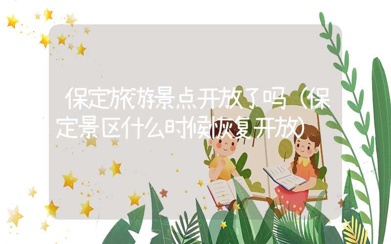 保定旅游景点开放了吗（保定景区什么时候恢复开放）