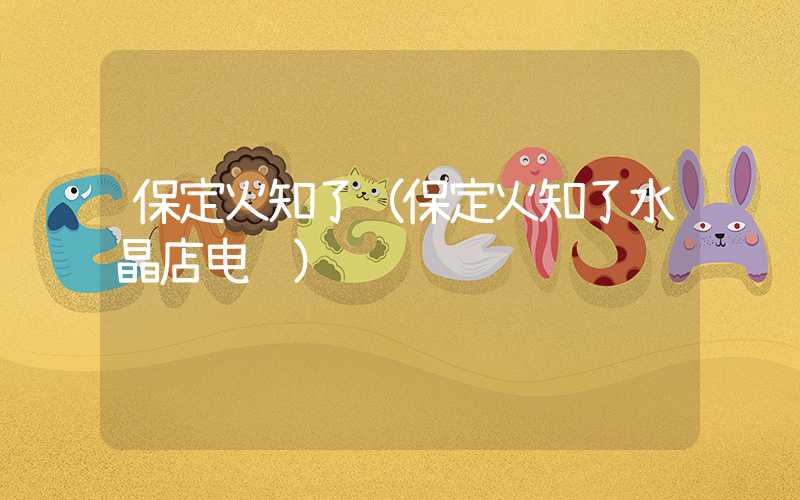保定火知了（保定火知了水晶店电话）