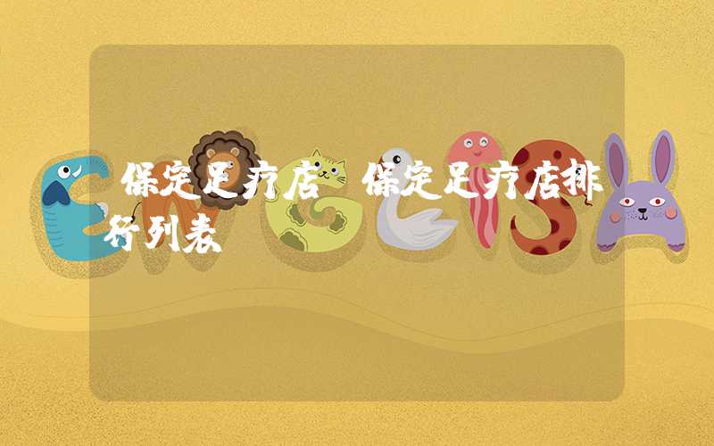保定足疗店（保定足疗店排行列表）