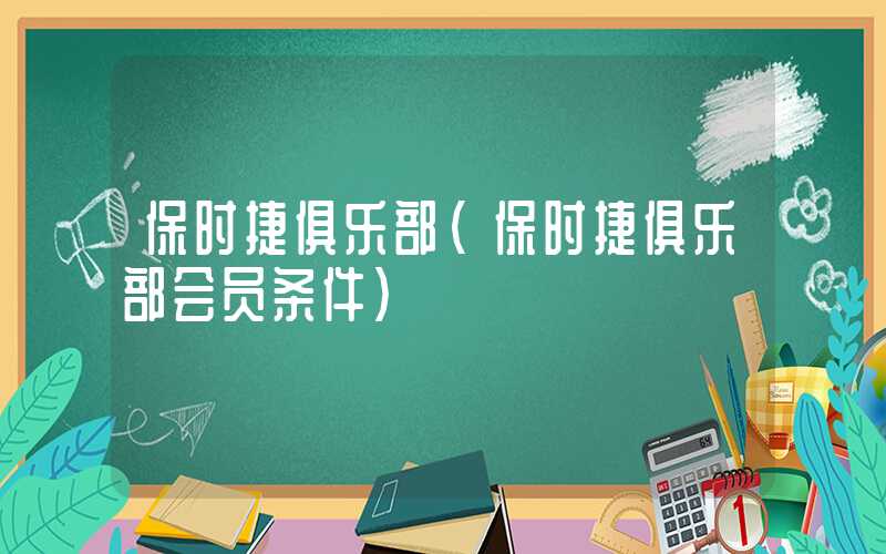 保时捷俱乐部（保时捷俱乐部会员条件）