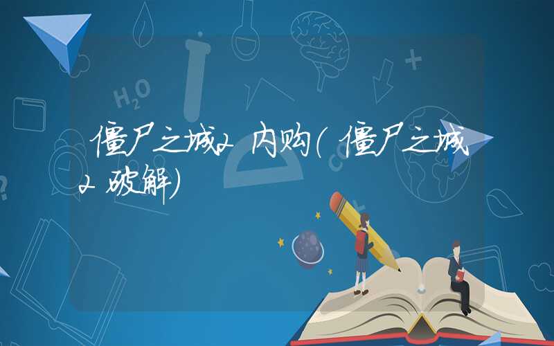 僵尸之城2内购（僵尸之城2破解）