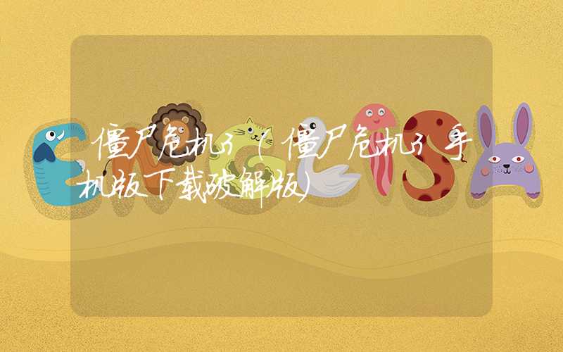 僵尸危机3（僵尸危机3手机版下载破解版）