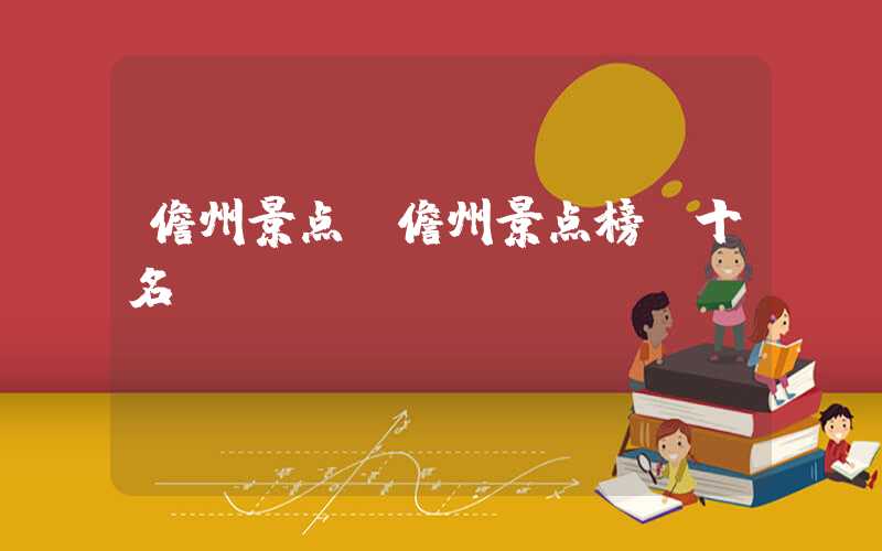 儋州景点(儋州景点榜前十名)