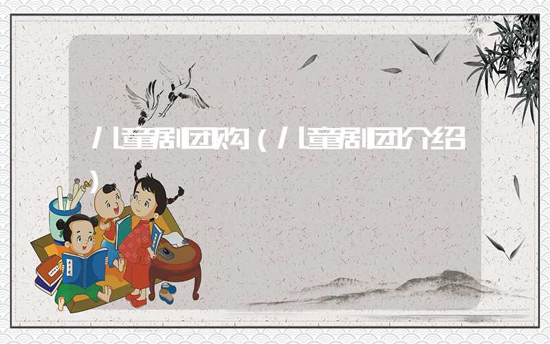 儿童剧团购(儿童剧团介绍)