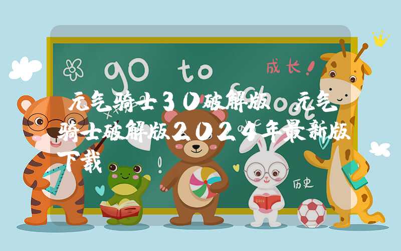 元气骑士30破解版（元气骑士破解版2024年最新版下载）