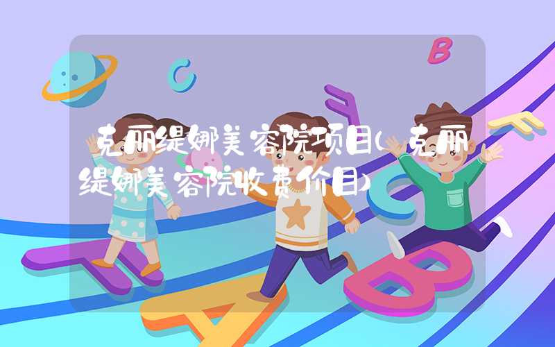 克丽缇娜美容院项目（克丽缇娜美容院收费价目）