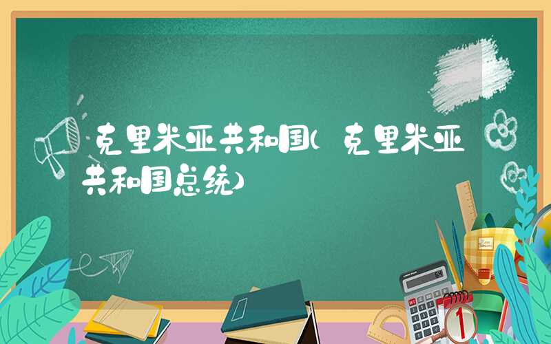克里米亚共和国（克里米亚共和国总统）