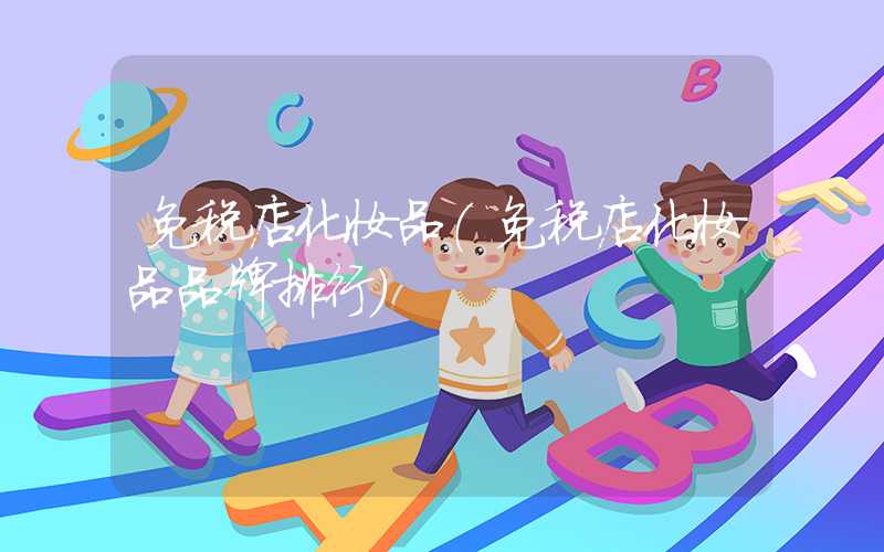 免税店化妆品（免税店化妆品品牌排行）