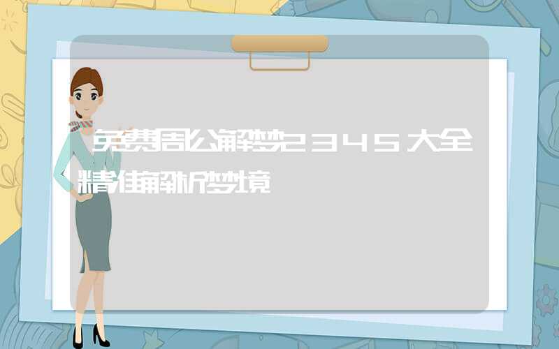 免费周公解梦2345大全精准解析梦境