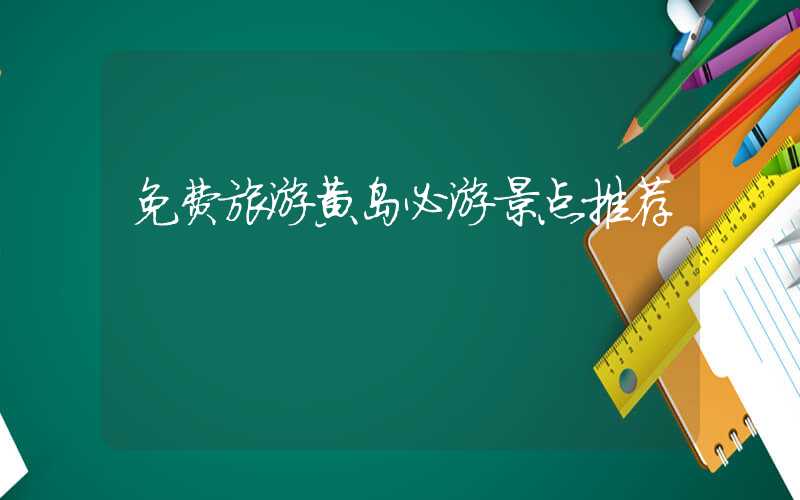 免费旅游黄岛必游景点推荐