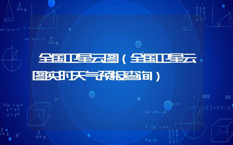 全国卫星云图(全国卫星云图实时天气预报查询)