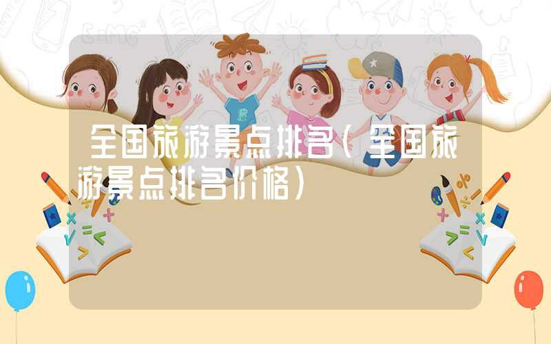 全国旅游景点排名(全国旅游景点排名价格)
