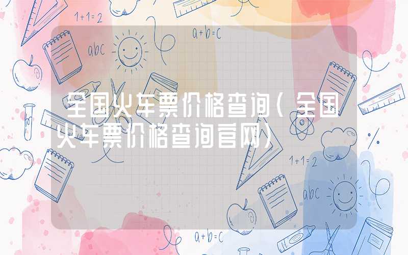 全国火车票价格查询（全国火车票价格查询官网）