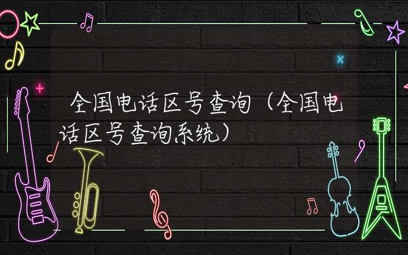 全国电话区号查询（全国电话区号查询系统）