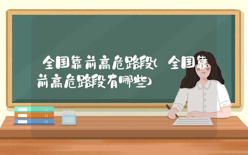 全国靠前高危路段（全国靠前高危路段有哪些）