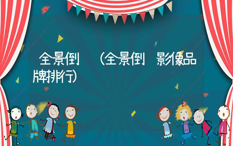 全景倒车(全景倒车影像品牌排行)
