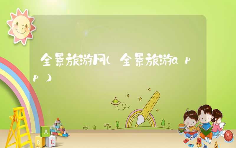 全景旅游网（全景旅游app）