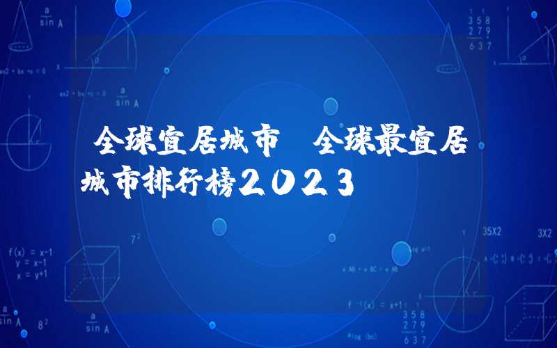 全球宜居城市（全球最宜居城市排行榜2023）