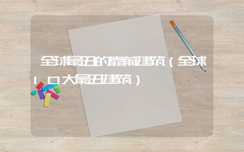 全球最丑的靠前建筑（全球10大最丑建筑）