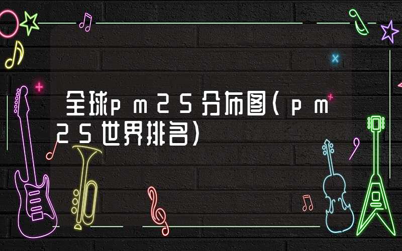 全球pm25分布图（pm25世界排名）