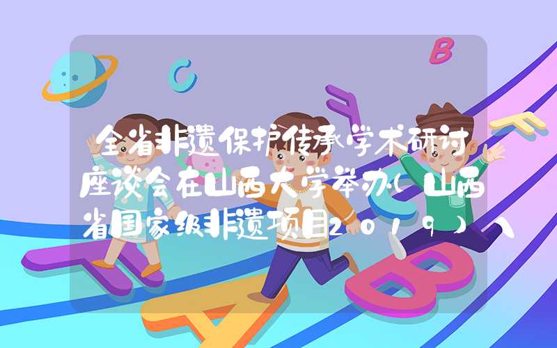 全省非遗保护传承学术研讨座谈会在山西大学举办（山西省国家级非遗项目2019）