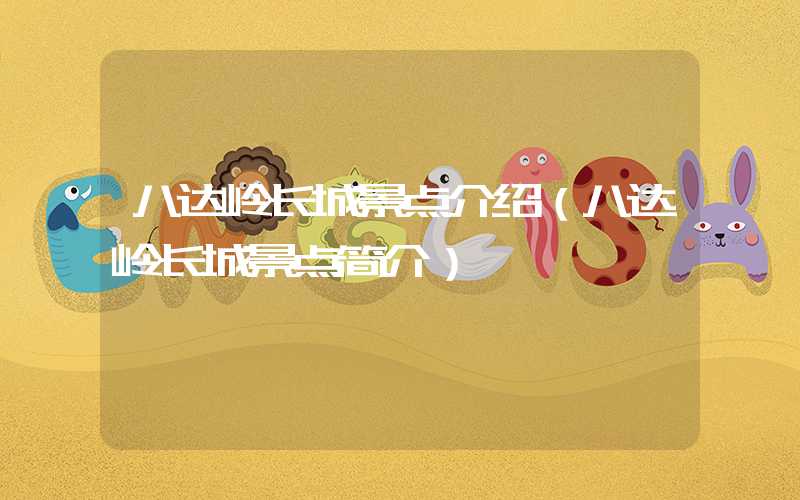 八达岭长城景点介绍（八达岭长城景点简介）
