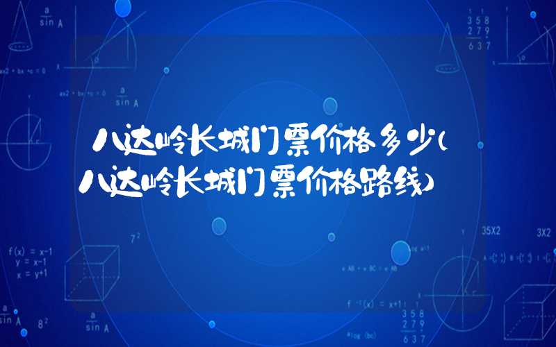八达岭长城门票价格多少（八达岭长城门票价格路线）