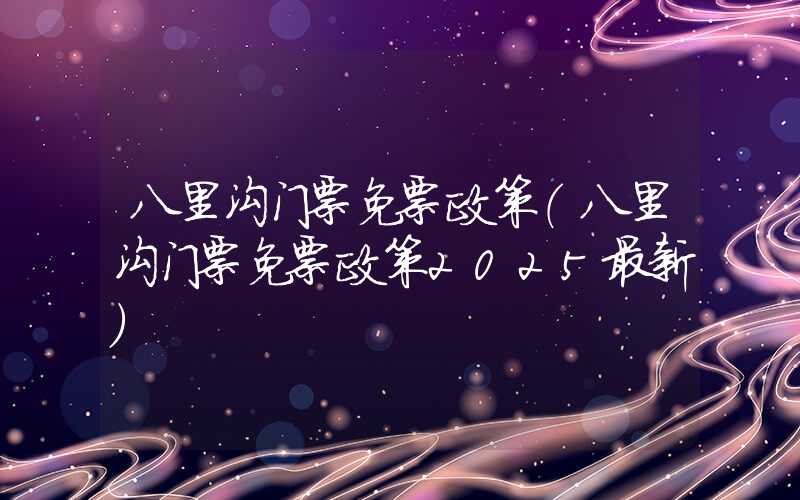 八里沟门票免票政策（八里沟门票免票政策2025最新）