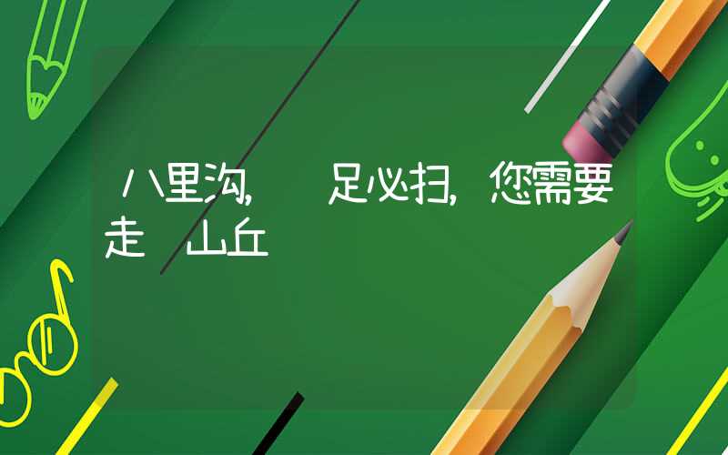 八里沟，远足必扫，您需要走过山丘