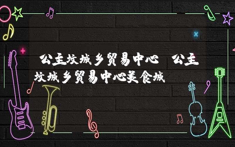 公主坟城乡贸易中心（公主坟城乡贸易中心美食城）