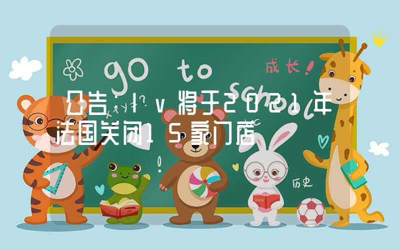 公告：lv将于2021年法国关闭15家门店