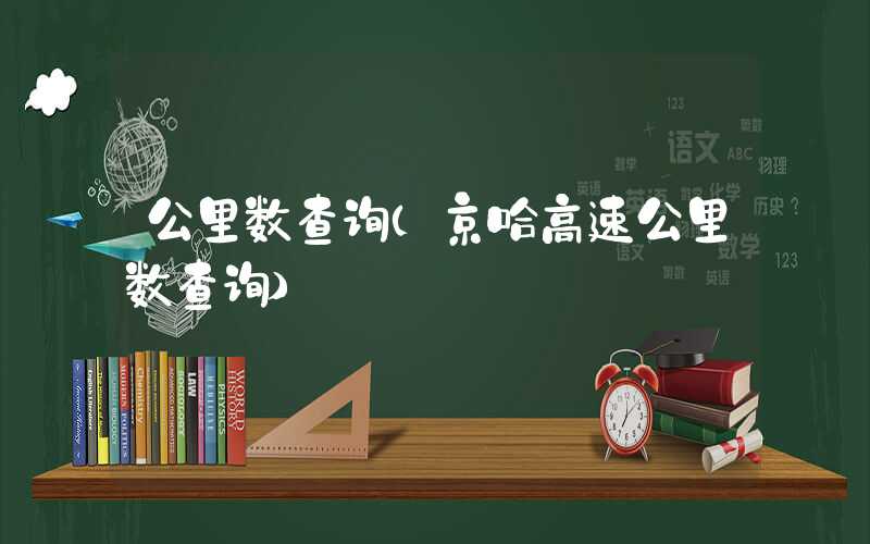 公里数查询(京哈高速公里数查询)