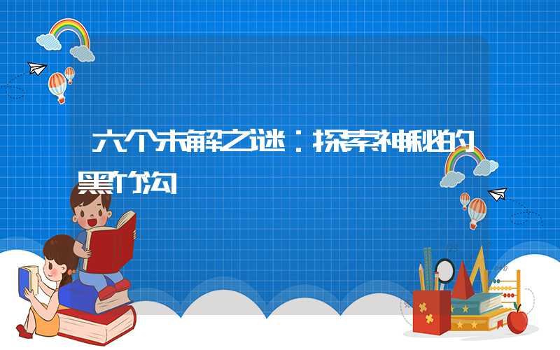 六个未解之谜：探索神秘的黑竹沟