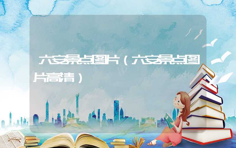 六安景点图片(六安景点图片高清)