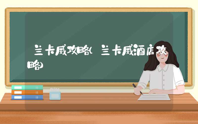 兰卡威攻略（兰卡威酒店攻略）