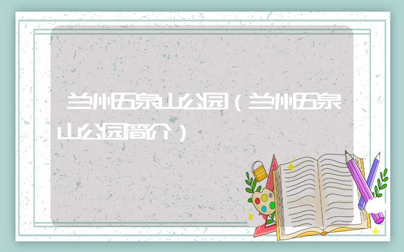 兰州五泉山公园(兰州五泉山公园简介)