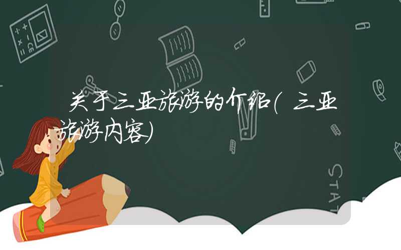 关于三亚旅游的介绍（三亚旅游内容）