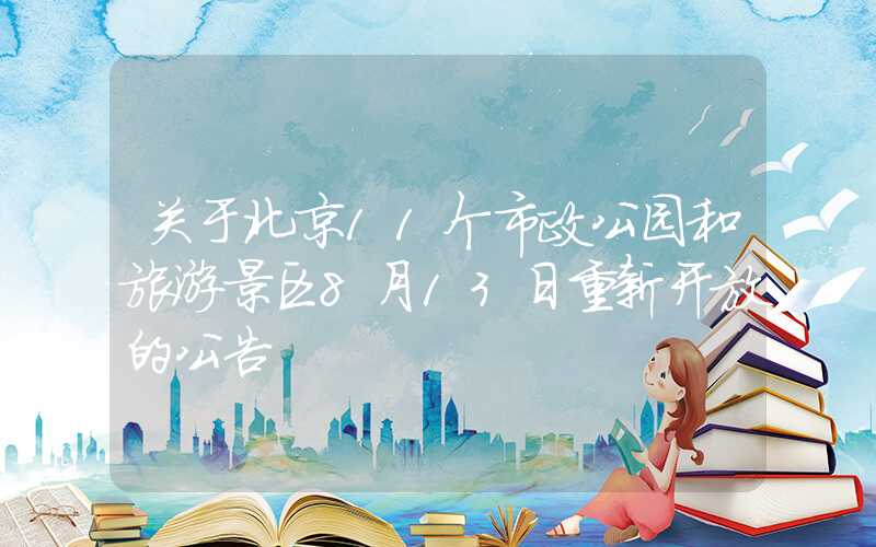 关于北京11个市政公园和旅游景区8月13日重新开放的公告