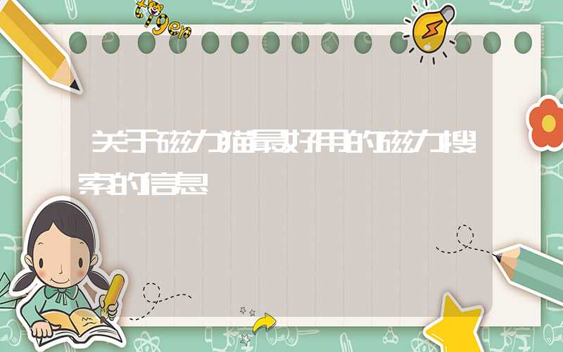 关于磁力猫最好用的磁力搜索的信息