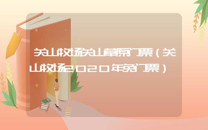 关山牧场关山草原门票（关山牧场2020年免门票）