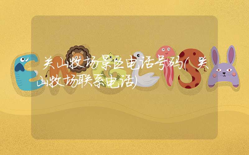 关山牧场景区电话号码(关山牧场联系电话)