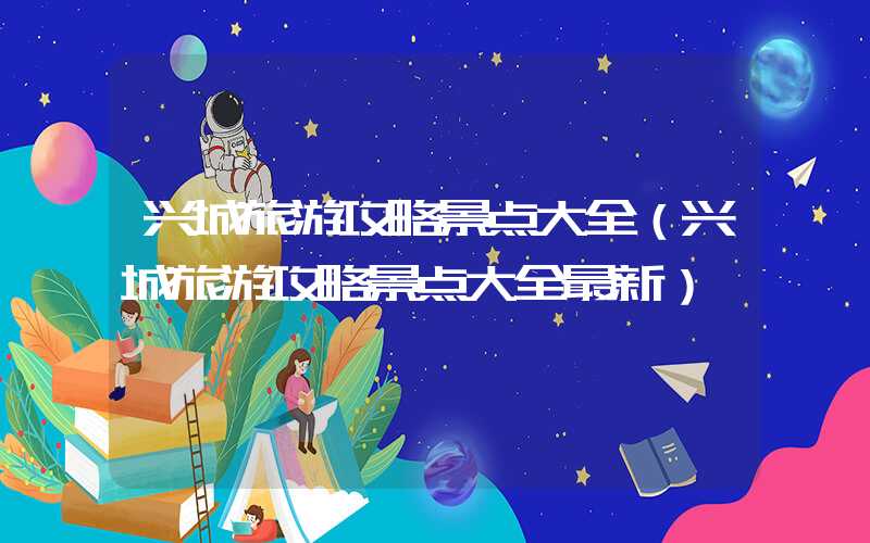 兴城旅游攻略景点大全（兴城旅游攻略景点大全最新）
