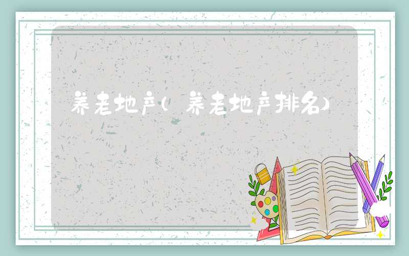 养老地产（养老地产排名）