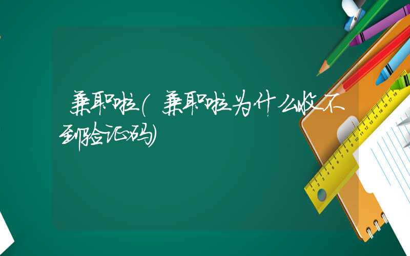 兼职啦（兼职啦为什么收不到验证码）