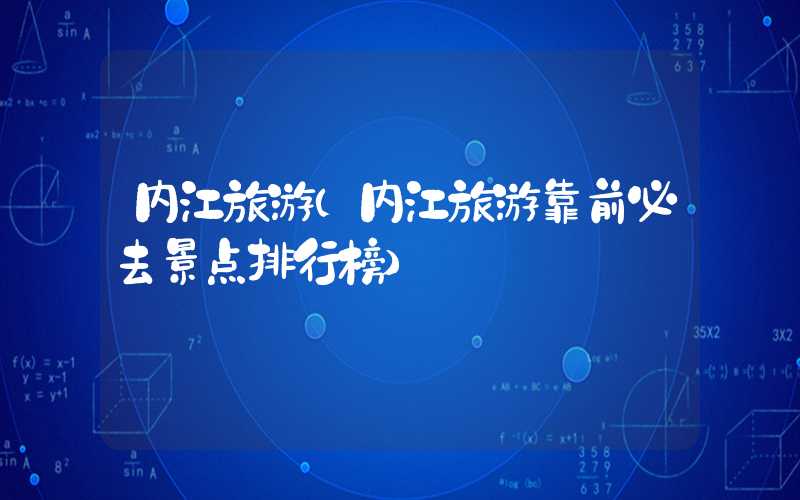 内江旅游（内江旅游靠前必去景点排行榜）