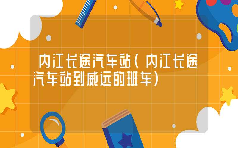 内江长途汽车站（内江长途汽车站到威远的班车）