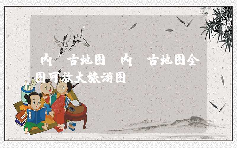内蒙古地图(内蒙古地图全图可放大旅游图)