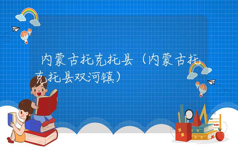 内蒙古托克托县（内蒙古托克托县双河镇）